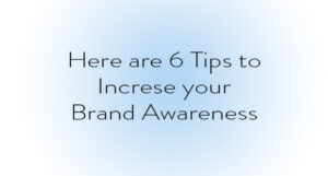 Here are 6 Tips to Increase your Brand Awareness